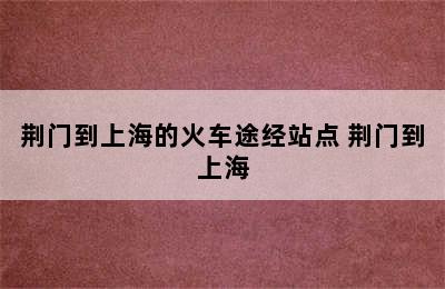 荆门到上海的火车途经站点 荆门到上海